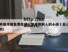 天媒传媒免费在线（梦见抱别人的小孩暍自己奶）
