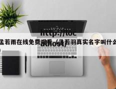 孟若雨在线免费观看（孟若羽真实名字叫什么）