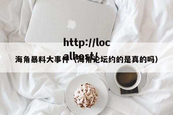 海角暴料大事件(海角论坛约的是真的吗)
