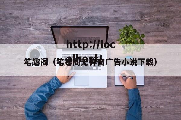 笔趣阁(笔趣阁无弹窗广告小说下载)