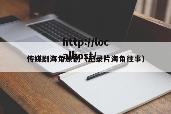 传媒剧海角原创(纪录片海角往事)