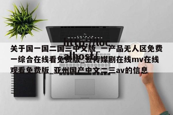 关于国一国二国三中文版_一产品无人区免费一综合在线看免费版_豆传媒剧在线mv在线观看免费版_亚州国产中文二三av的信息